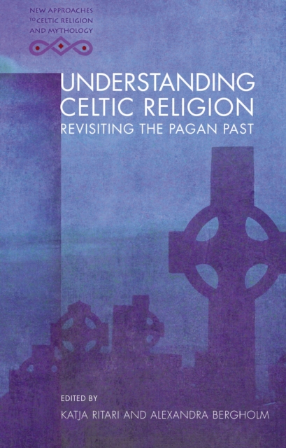 Understanding Celtic Religion : Revisiting the Pagan Past, EPUB eBook