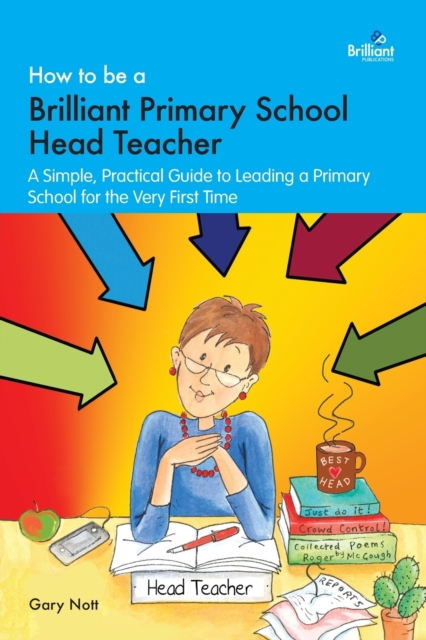 How to be a Brilliant Primary School Head Teacher : A simple. practical guide to leading a primary school for the very first time, Paperback / softback Book