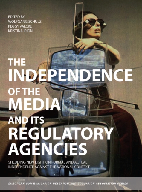 The Independence of the Media and its Regulatory Agencies : Shedding New Light on Formal and Actual Independence against the National Context, EPUB eBook