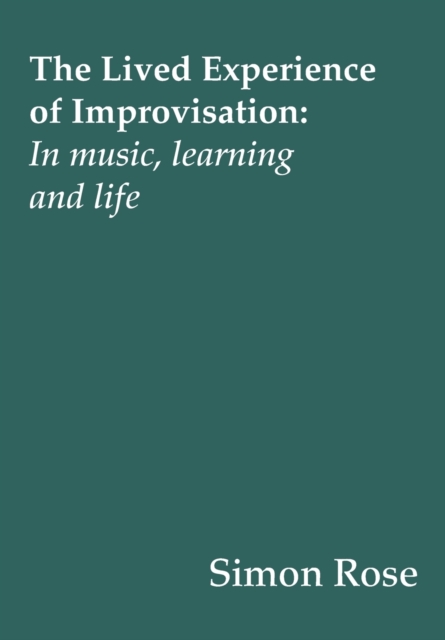 The Lived Experience of Improvisation : In Music, Learning and Life, Paperback / softback Book