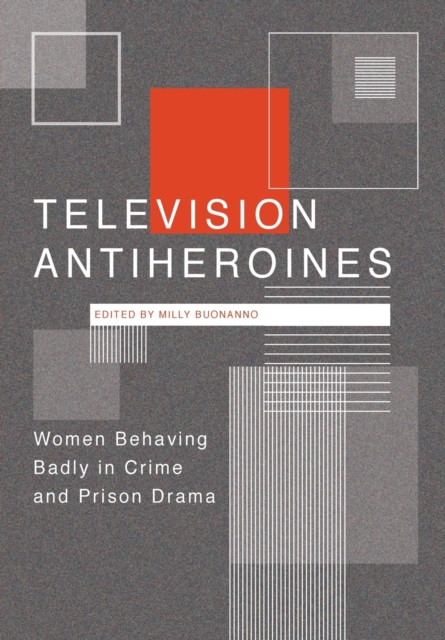 Television Antiheroines : Women Behaving Badly in Crime and Prison Drama, Paperback / softback Book