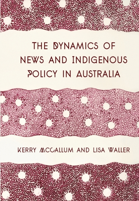 The Dynamics of News and Indigenous Policy in Australia, Paperback / softback Book