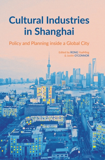 Cultural Industries in Shanghai : Policy and Planning inside a Global City, Hardback Book