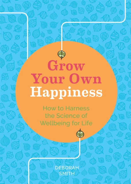 Grow Your Own Happiness : How to Harness the Science of Wellbeing for Life, Paperback / softback Book