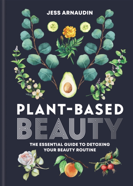 Plant-Based Beauty : The Essential Guide to Detoxing Your Beauty Routine, Hardback Book