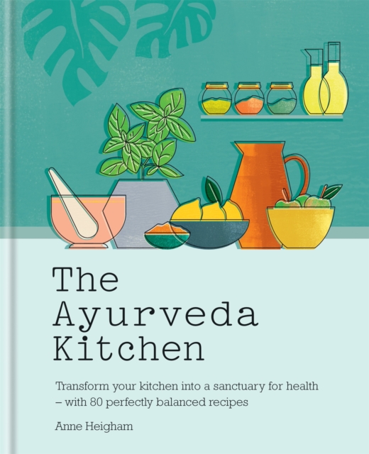 The Ayurveda Kitchen : Transform your kitchen into a sanctuary for health - with 80 perfectly balanced recipes, Hardback Book