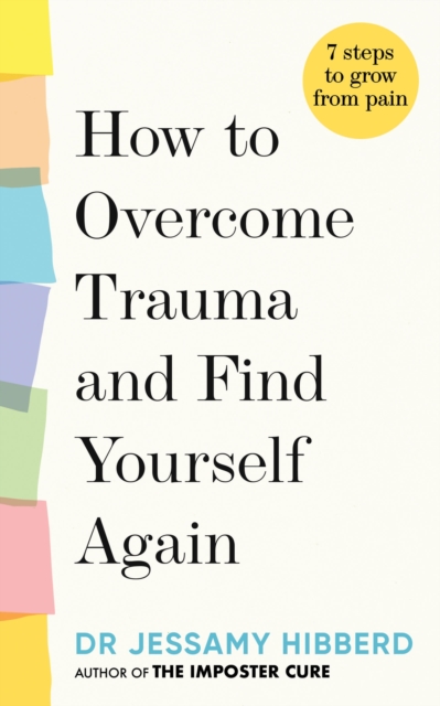 How to Overcome Trauma and Find Yourself Again : Seven Steps to Grow from Pain, Hardback Book