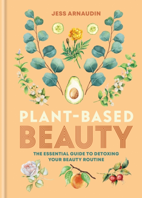 Plant-Based Beauty : The Essential Guide to Detoxing Your Beauty Routine, Hardback Book