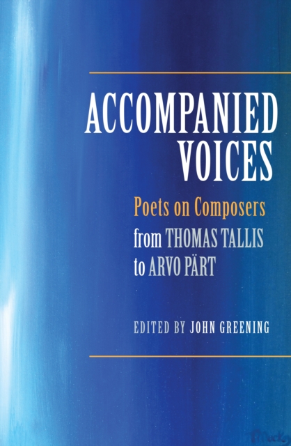 Accompanied Voices : Poets on Composers: From Thomas Tallis to Arvo Part, Hardback Book