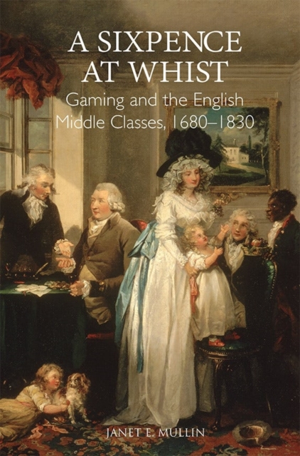 A Sixpence at Whist: Gaming and the English Middle Classes, 1680-1830, Hardback Book