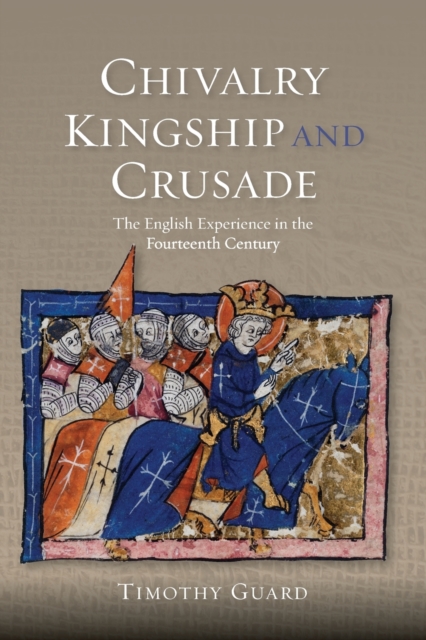 Chivalry, Kingship and Crusade : The English Experience in the Fourteenth Century, Paperback / softback Book