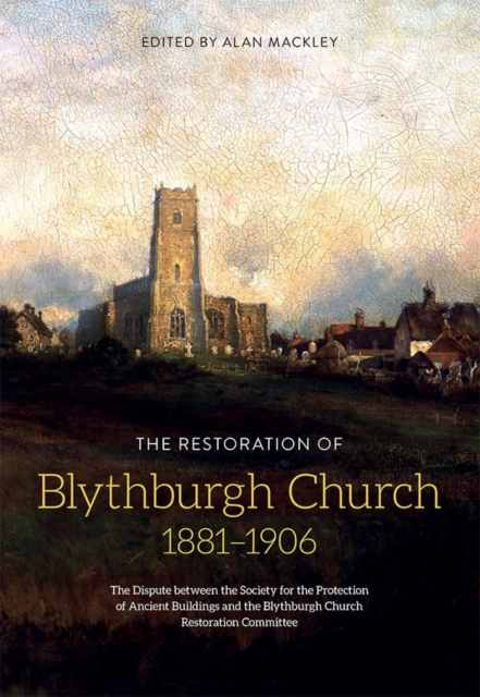 The Restoration of Blythburgh Church, 1881-1906 : The Dispute between the Society for the Protection of Ancient Buildings and the Blythburgh Church Restoration Committee, Hardback Book