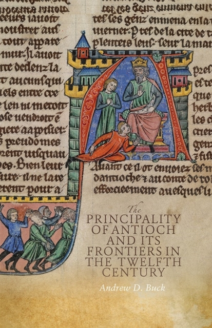 The Principality of Antioch and its Frontiers in the Twelfth Century, Hardback Book
