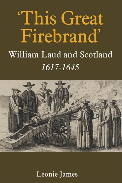 'This Great Firebrand': William Laud and Scotland, 1617-1645, Hardback Book