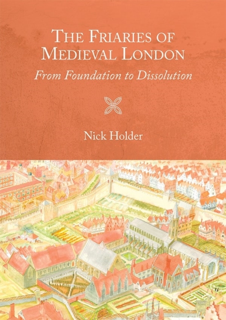The Friaries of Medieval London : From Foundation to Dissolution, Hardback Book