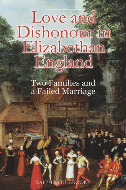 Love and Dishonour in Elizabethan England : Two Families and a Failed Marriage, Hardback Book