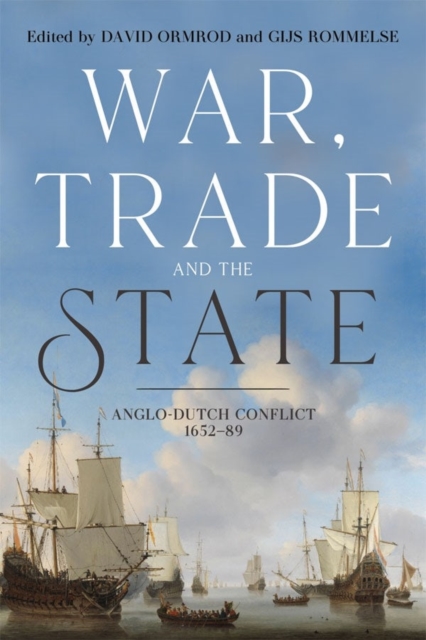 War, Trade and the State : Anglo-Dutch Conflict, 1652-89, Hardback Book
