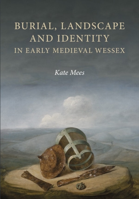 Burial, Landscape and Identity in Early Medieval Wessex, Hardback Book