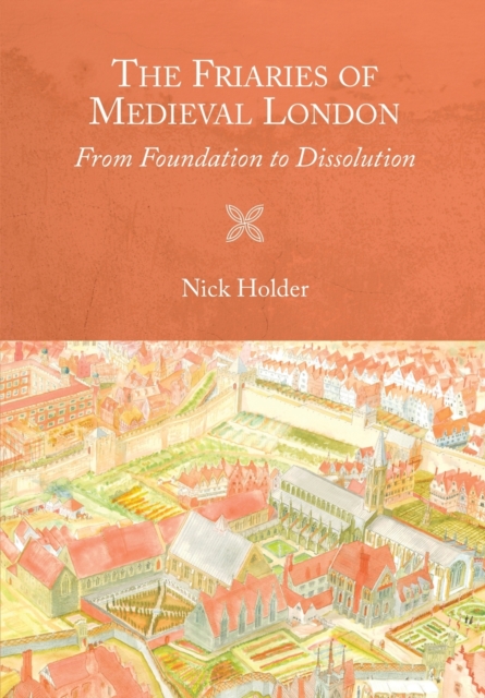The Friaries of Medieval London : From Foundation to Dissolution, Paperback / softback Book