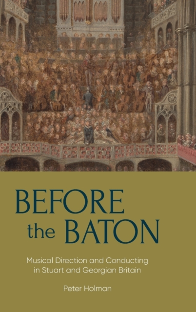 Before the Baton : Musical Direction and Conducting in Stuart and Georgian Britain, Hardback Book