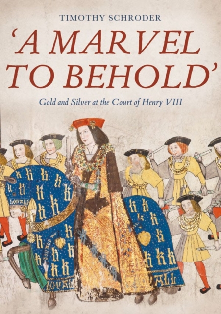 'A Marvel to Behold': Gold and Silver at the Court of Henry VIII, Hardback Book