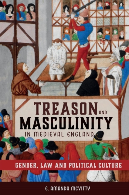 Treason and Masculinity in Medieval England : Gender, Law and Political Culture, Hardback Book