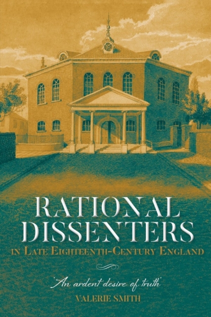Rational Dissenters in Late Eighteenth-Century England : 'An ardent desire of truth', Hardback Book