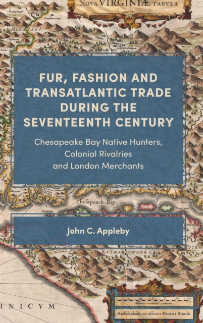 Fur, Fashion and Transatlantic Trade during the Seventeenth Century : Chesapeake Bay Native Hunters, Colonial Rivalries and London Merchants, Hardback Book