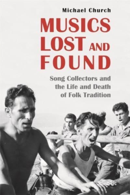 Musics Lost and Found : Song Collectors and the Life and Death of Folk Tradition, Hardback Book