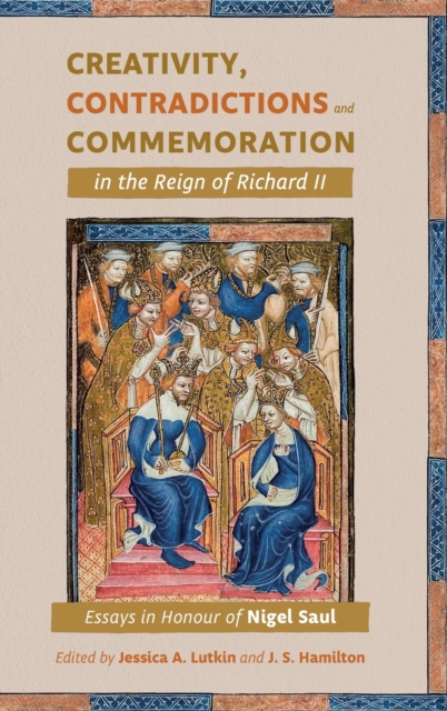 Creativity, Contradictions and Commemoration in the Reign of Richard II : Essays in Honour of Nigel Saul, Hardback Book