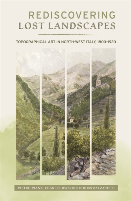 Rediscovering Lost Landscapes : Topographical Art in north-west Italy, 1800-1920, Hardback Book