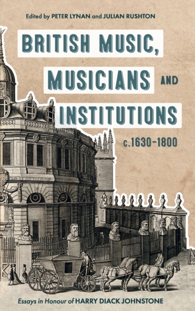 British Music, Musicians and Institutions, c. 1630-1800 : Essays in Honour of Harry Diack Johnstone, Hardback Book