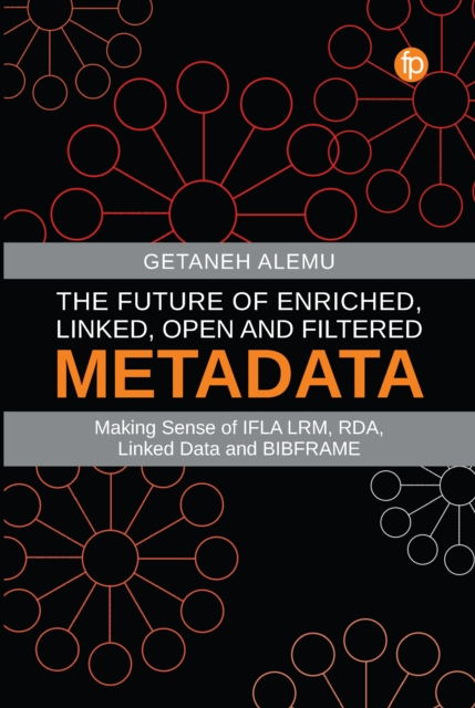 The Future of Enriched, Linked, Open and Filtered Metadata : Making Sense of IFLA LRM, RDA, Linked Data and BIBFRAME, PDF eBook