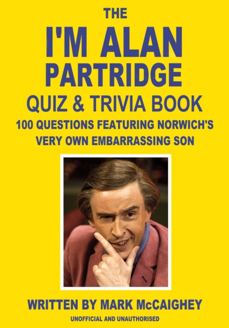 The I'm Alan Partridge Quiz & Trivia Book : 100 questions featuring Norwich's very own embarrassing son, EPUB eBook