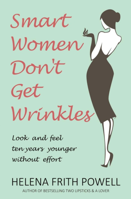 Smart Women Don't Get Wrinkles : How to Feel and Look 10 Years Younger Without Effort, Paperback / softback Book