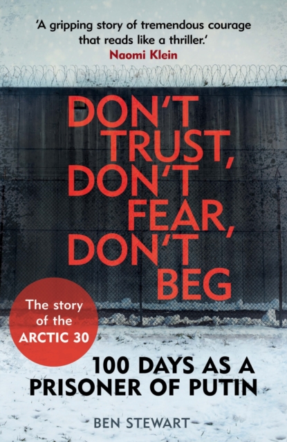 Don't Trust, Don't Fear, Don't Beg : 100 Days as a Prisoner of Putin - The Story of the Arctic 30, Paperback / softback Book