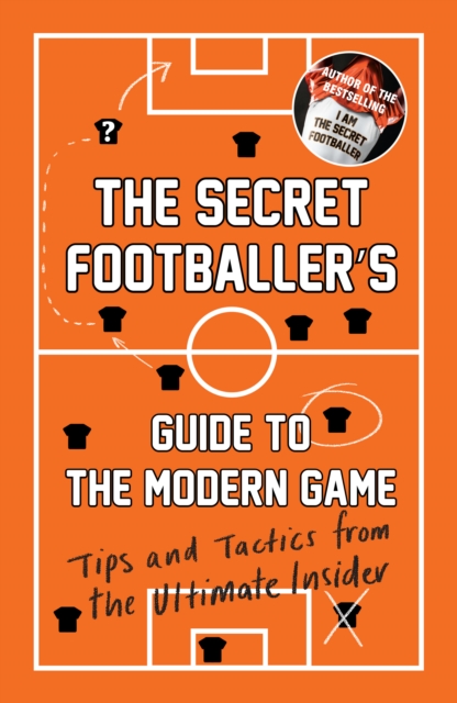 The Secret Footballer's Guide to the Modern Game : Tips and Tactics from the Ultimate Insider, Paperback / softback Book