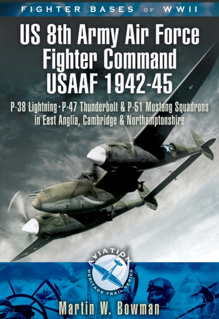 Fighter Bases of WW II US 8th Army Air Force Fighter Command USAAF, 1943-45 : P-38 Lightning, P-47 Thunderbolt and P-51 Mustang Squadrons in East Anglia, Cambridgeshire and Northamptonshire, PDF eBook