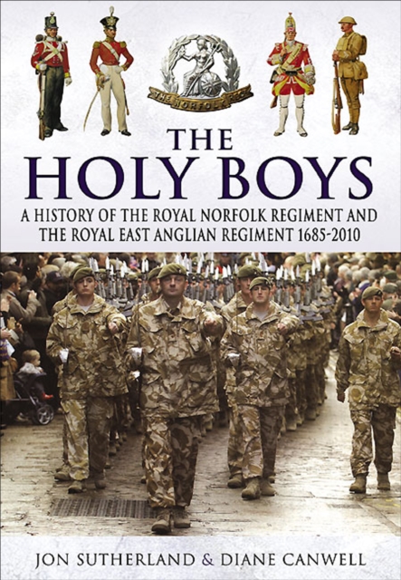 The Holy Boys : A History of the Royal Norfolk Regiment and the Royal East Anglian Regiment 1685-2010, PDF eBook