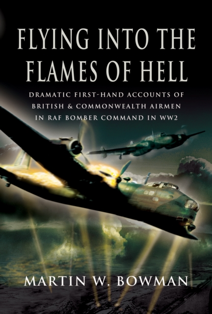 Flying into the Flames of Hell : Dramatic First-Hand Accounts of British & Commonwealth Airmen in RAF Bomber Command in WW2, EPUB eBook