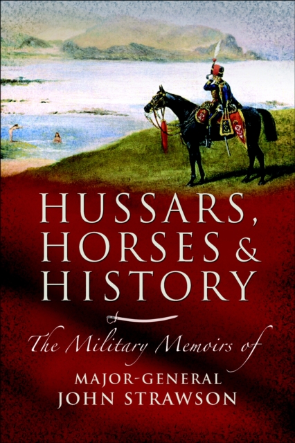 Hussars, Horses and History : The Military Memoirs of Major-General John Strawson, EPUB eBook