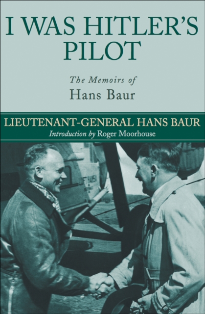 I Was Hitler's Pilot : The Memoirs of Hans Baur, EPUB eBook
