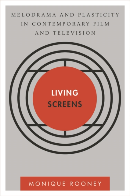 Living Screens : Melodrama and Plasticity in Contemporary Film and Television, Paperback / softback Book