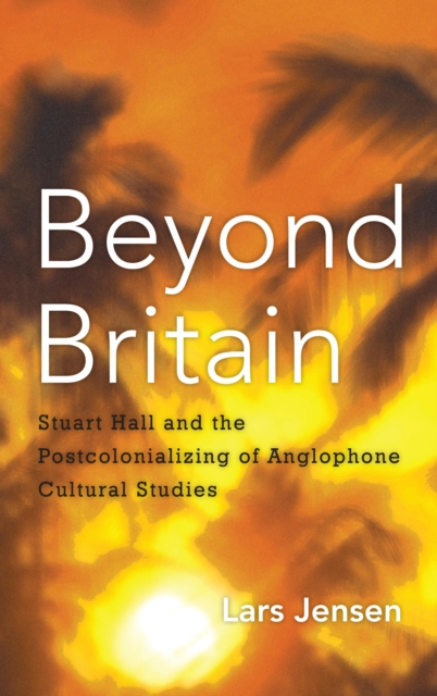 Beyond Britain : Stuart Hall and the Postcolonializing of Anglophone Cultural Studies, Paperback / softback Book