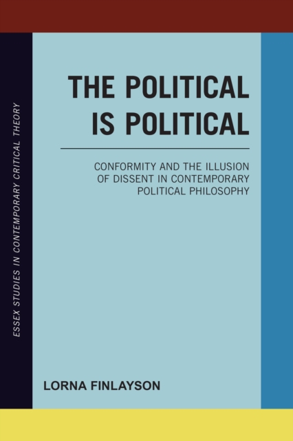 The Political is Political : Conformity and the Illusion of Dissent in Contemporary Political Philosophy, Hardback Book