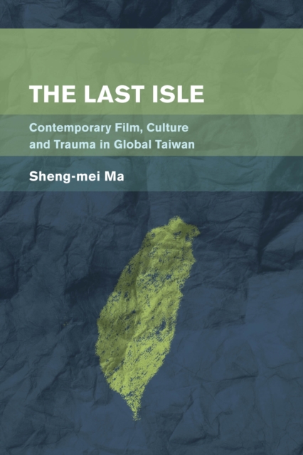 Last Isle : Contemporary Film, Culture and Trauma in Global Taiwan, EPUB eBook