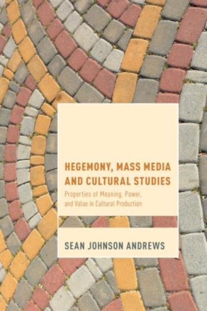 Hegemony, Mass Media and Cultural Studies : Properties of Meaning, Power, and Value in Cultural Production, Paperback / softback Book
