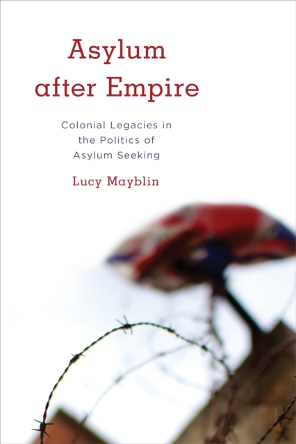 Asylum after Empire : Colonial Legacies in the Politics of Asylum Seeking, Hardback Book