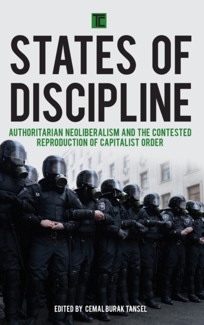 States of Discipline : Authoritarian Neoliberalism and the Contested Reproduction of Capitalist Order, Hardback Book