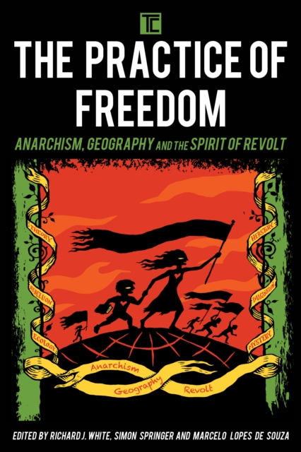 The Practice of Freedom : Anarchism, Geography, and the Spirit of Revolt, Paperback / softback Book